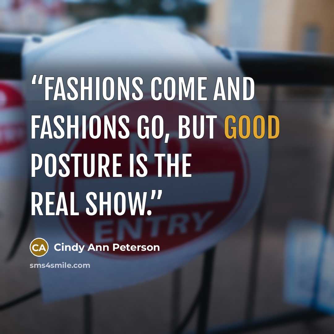 “Fashions come and fashions go, but good posture is the real show.” quote by Cindy Ann Peterson