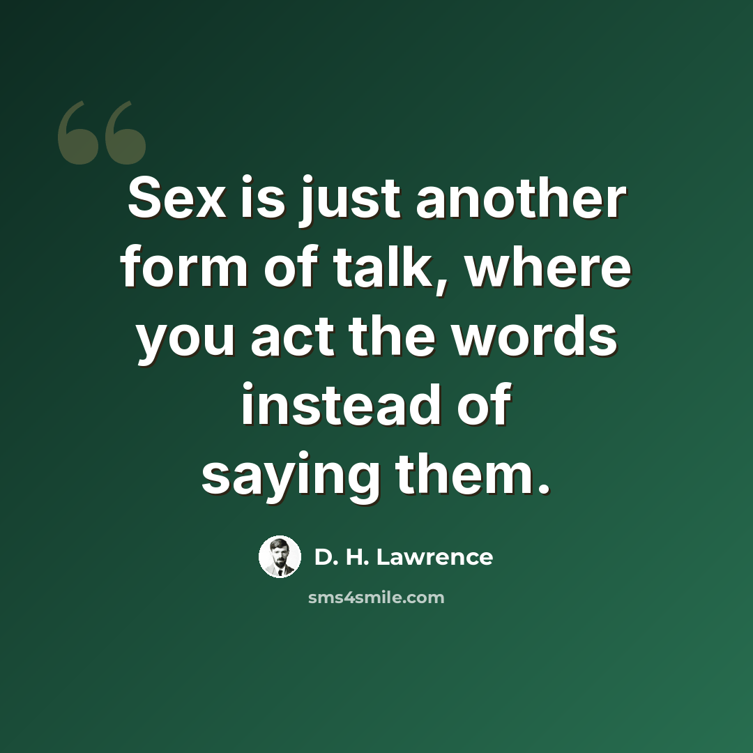 “Sex is just another form of talk, where you act the words instead of saying them.” quote by D. H. Lawrence