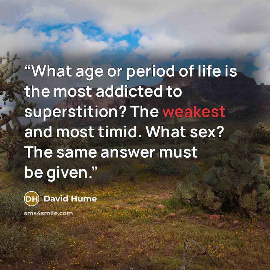 “What age or period of life is the most addicted to superstition? The weakest and most timid. What sex? The same answer must be given.” quote by David Hume