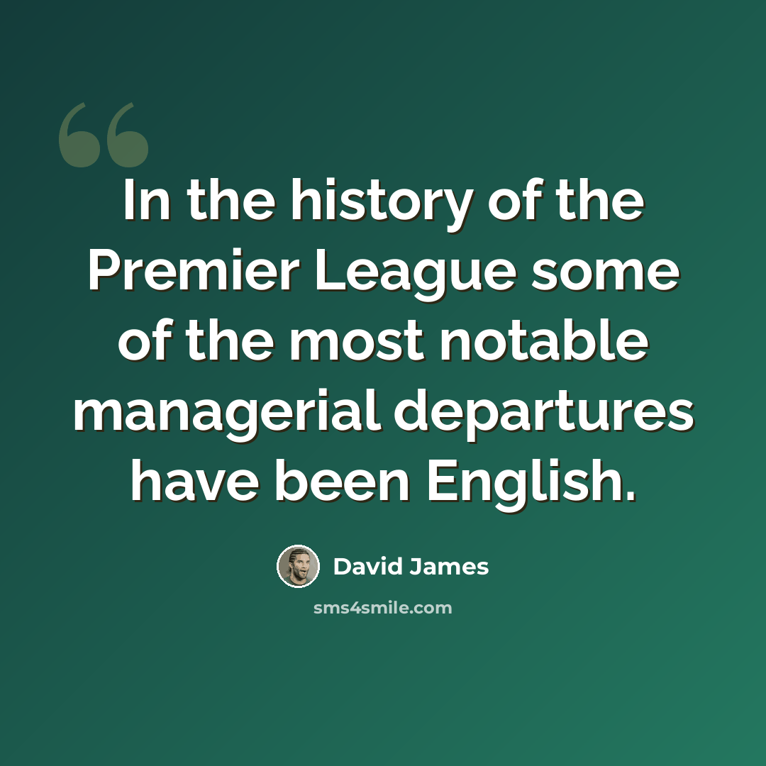 “In the history of the Premier League some of the most notable managerial departures have been English.” quote by David James