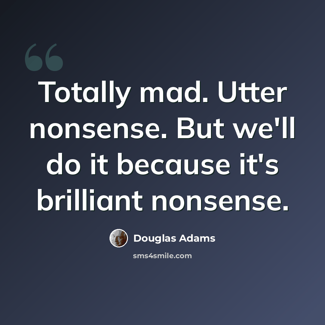 “Totally mad. Utter nonsense. But we'll do it because it's brilliant nonsense.” quote by Douglas Adams