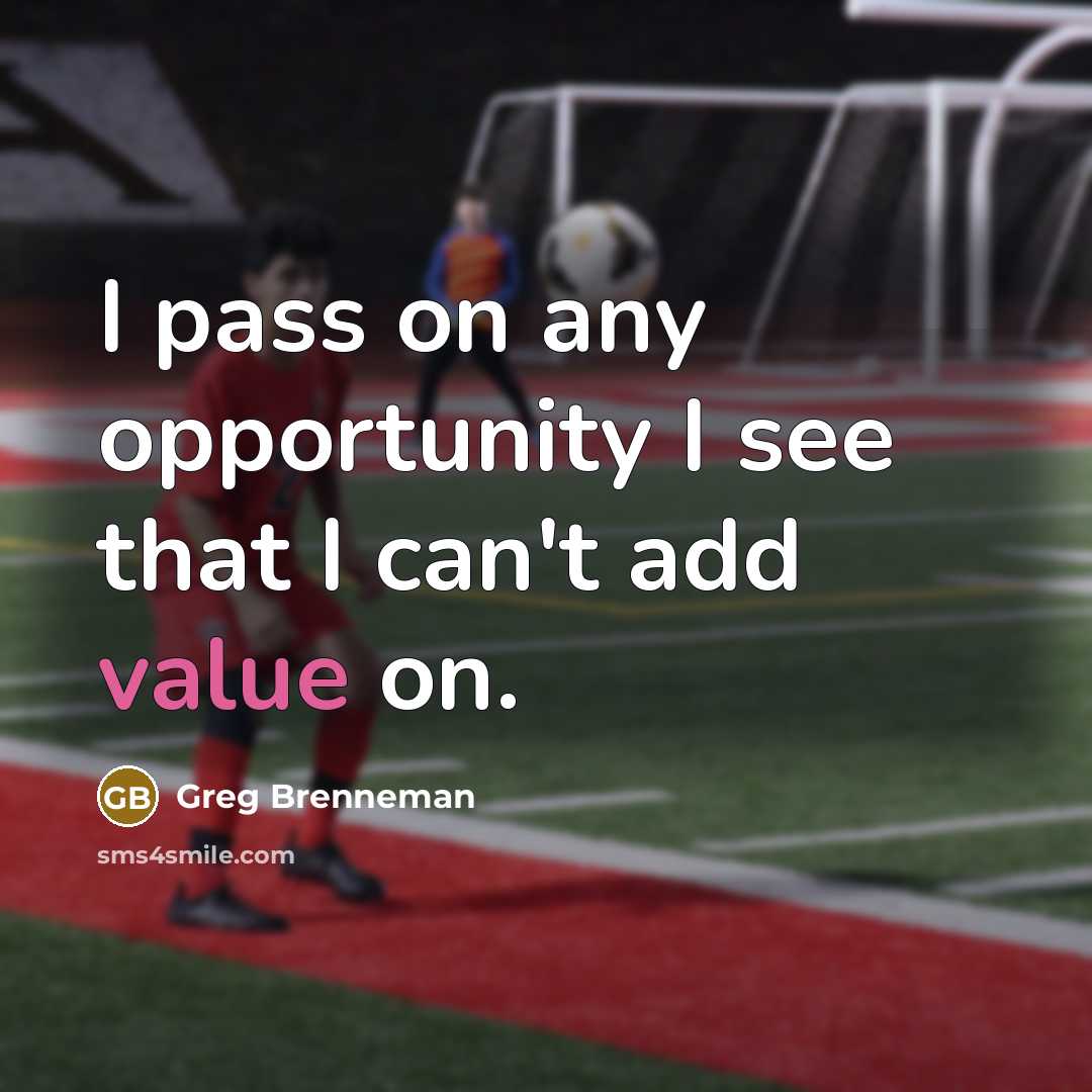 “I pass on any opportunity I see that I can't add value on.” quote by Greg Brenneman