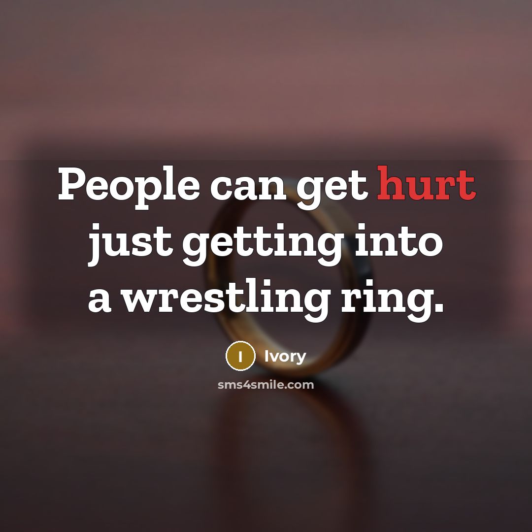 “People can get hurt just getting into a wrestling ring.” quote by Ivory