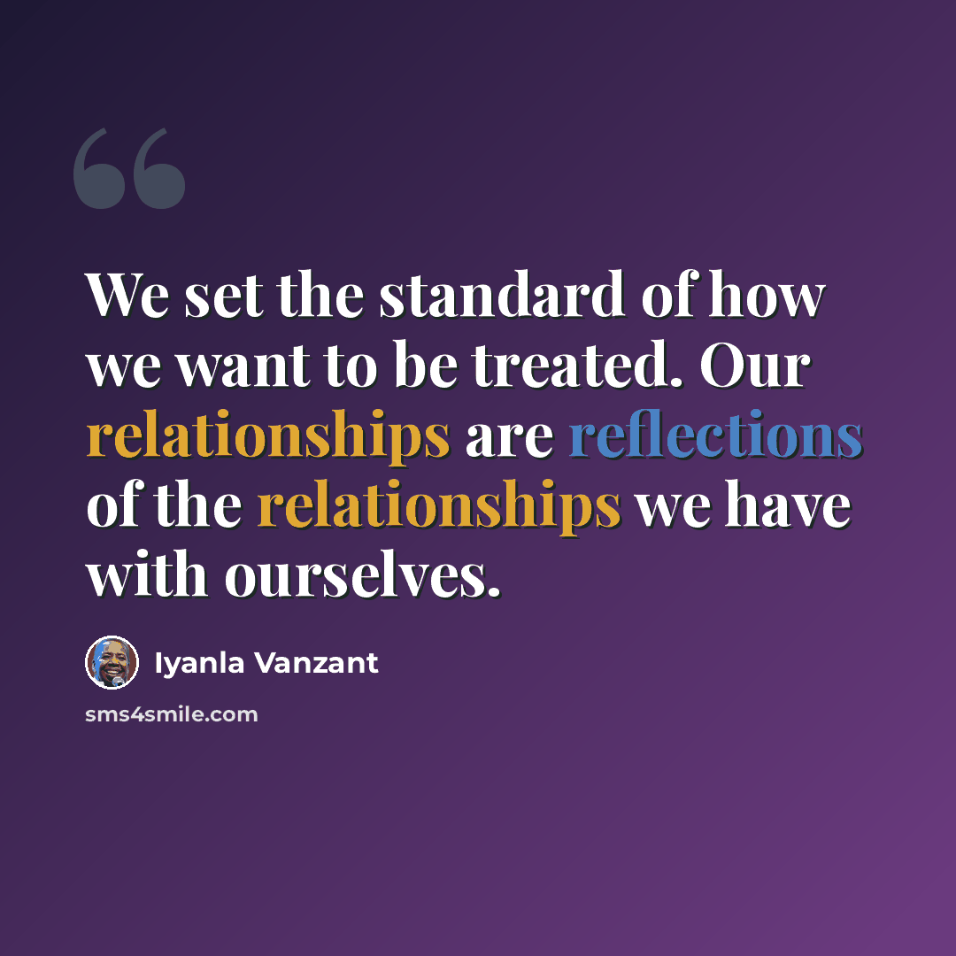 “We set the standard of how we want to be treated. Our relationships are reflections of the relationships we have with ourselves.” quote by Iyanla Vanzant