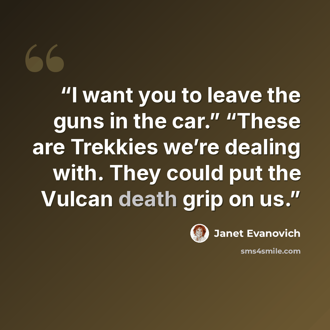 “I want you to leave the guns in the car.” “These are Trekkies we’re dealing with. They could put the Vulcan death grip on us.” quote by Janet Evanovich