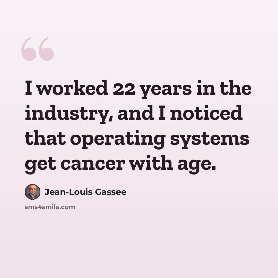 “I worked 22 years in the industry, and I noticed that operating systems get cancer with age.” quote by Jean-Louis Gassee