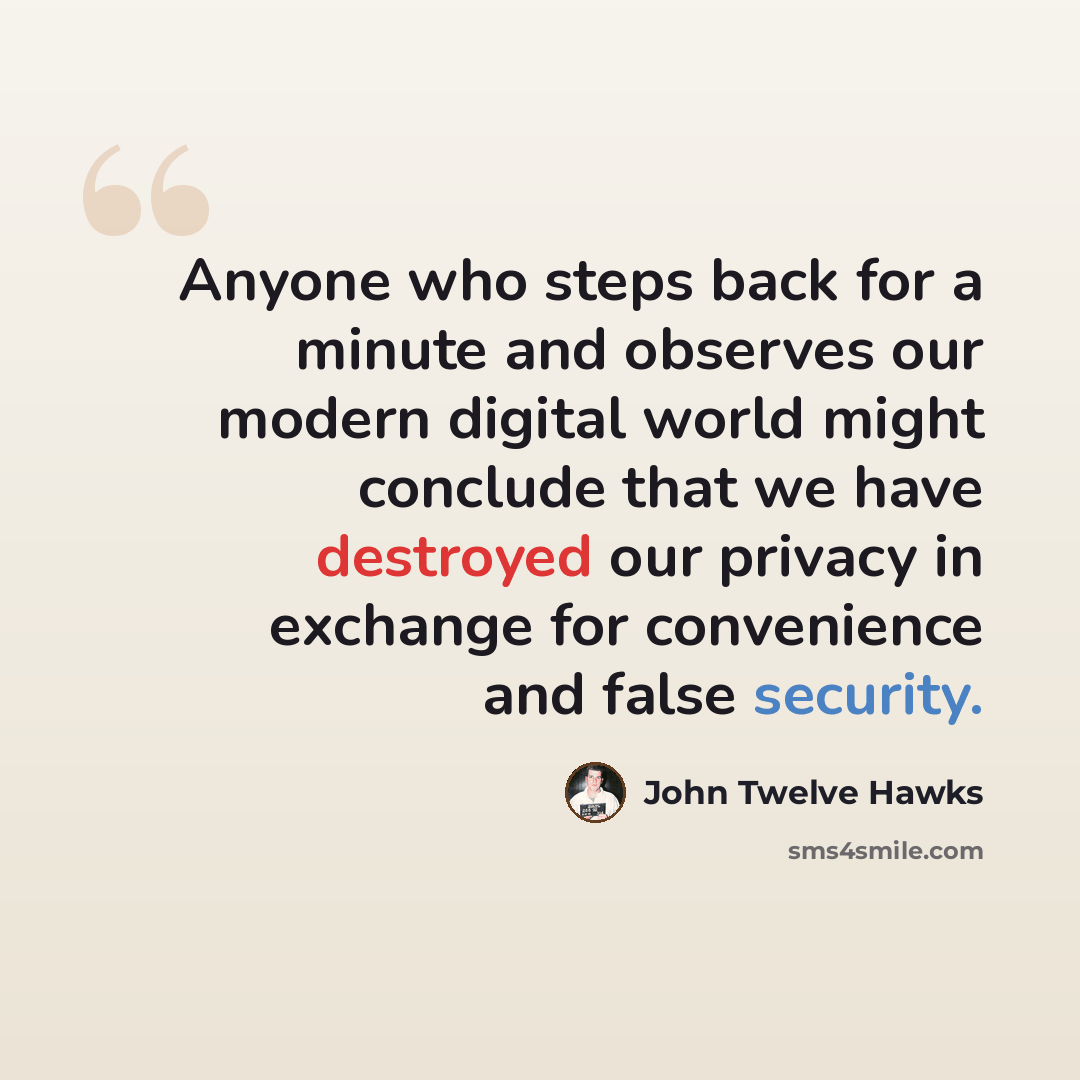 “Anyone who steps back for a minute and observes our modern digital world might conclude that we have destroyed our privacy in exchange for convenience and false security.” quote by John Twelve Hawks