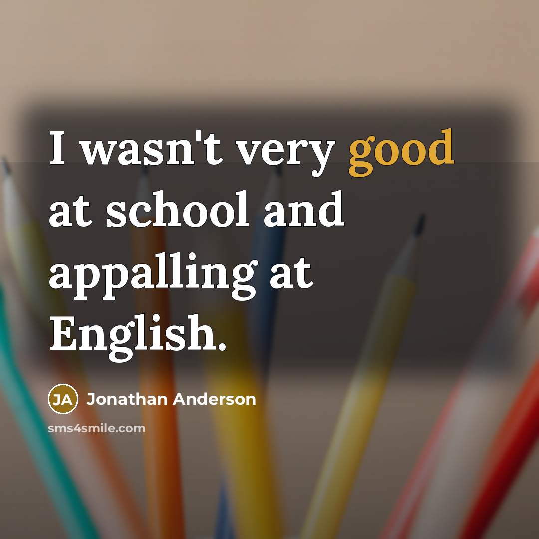“I wasn't very good at school and appalling at English.” quote by Jonathan Anderson