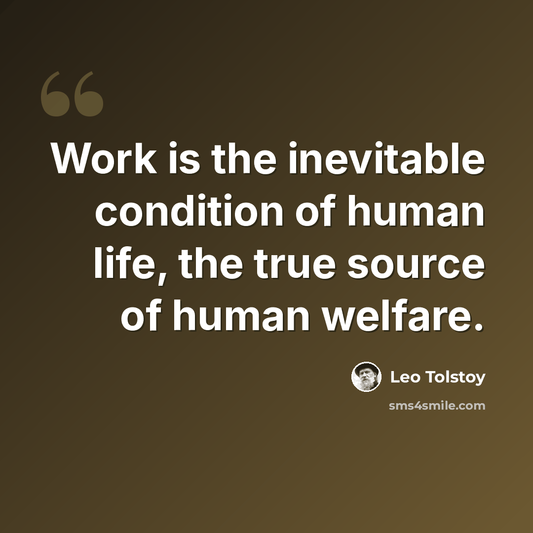 “Work is the inevitable condition of human life, the true source of human welfare.” quote by Leo Tolstoy