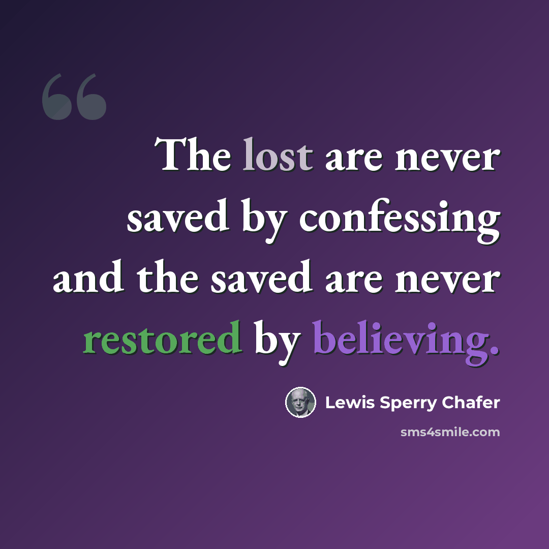 “The lost are never saved by confessing and the saved are never restored by believing.” quote by Lewis Sperry Chafer
