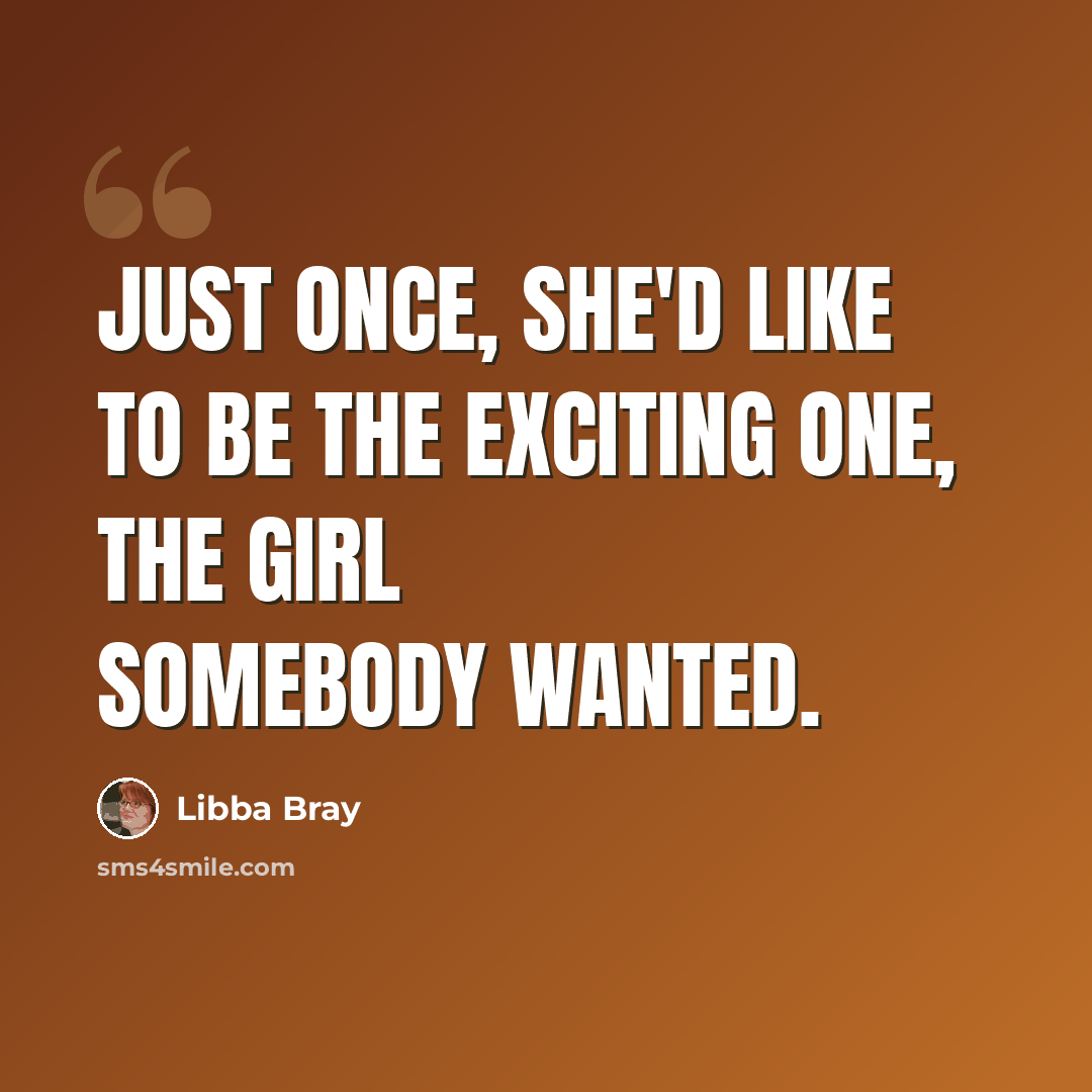 “Just once, she'd like to be the exciting one, the girl somebody wanted.” quote by Libba Bray