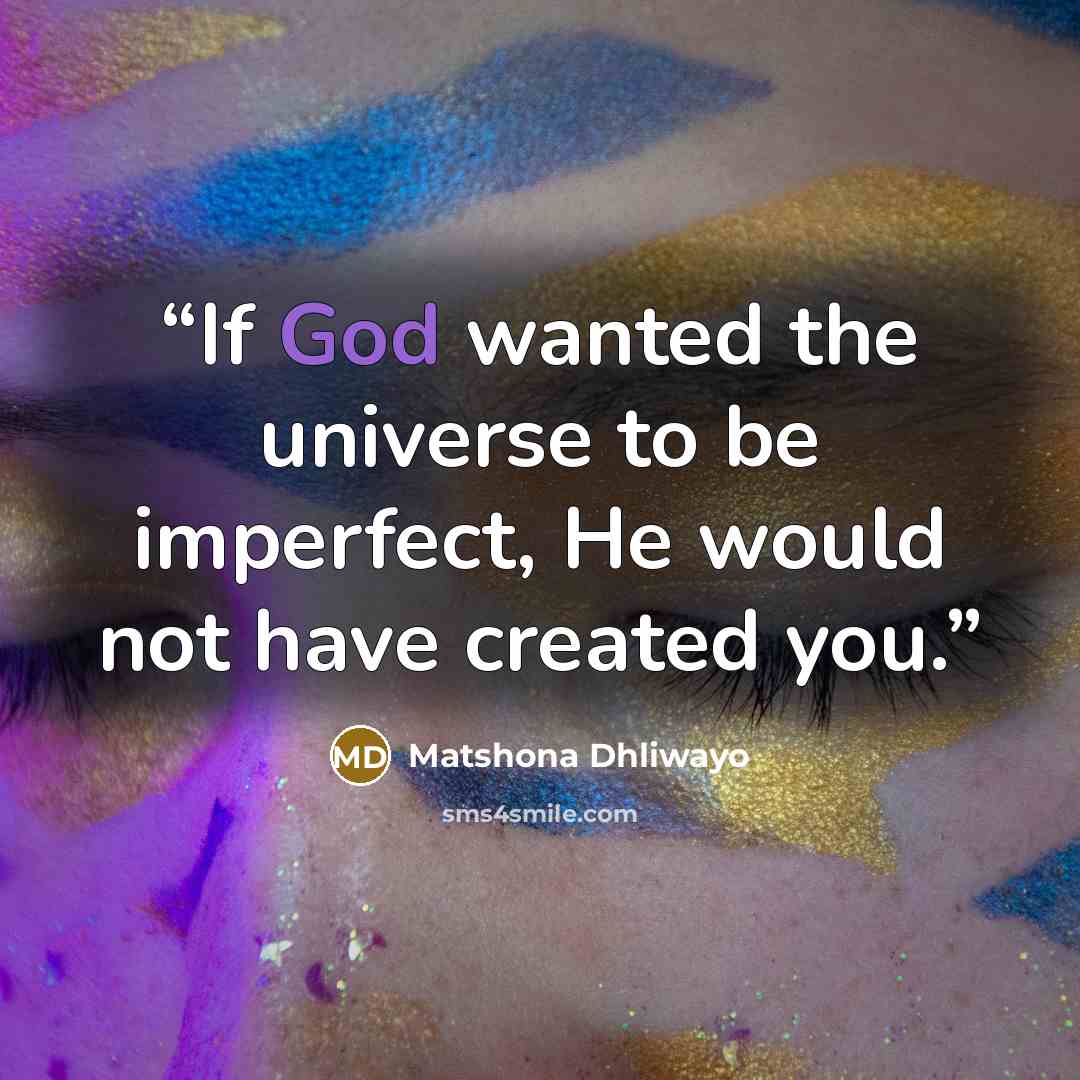 “If God wanted the universe to be imperfect, He would not have created you.” quote by Matshona Dhliwayo