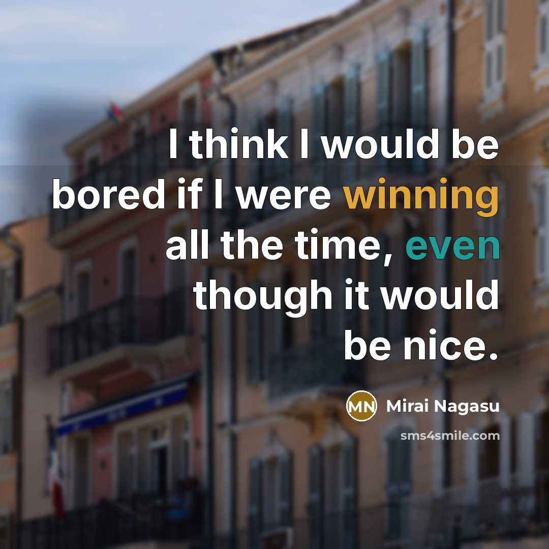 “I think I would be bored if I were winning all the time, even though it would be nice.” quote by Mirai Nagasu