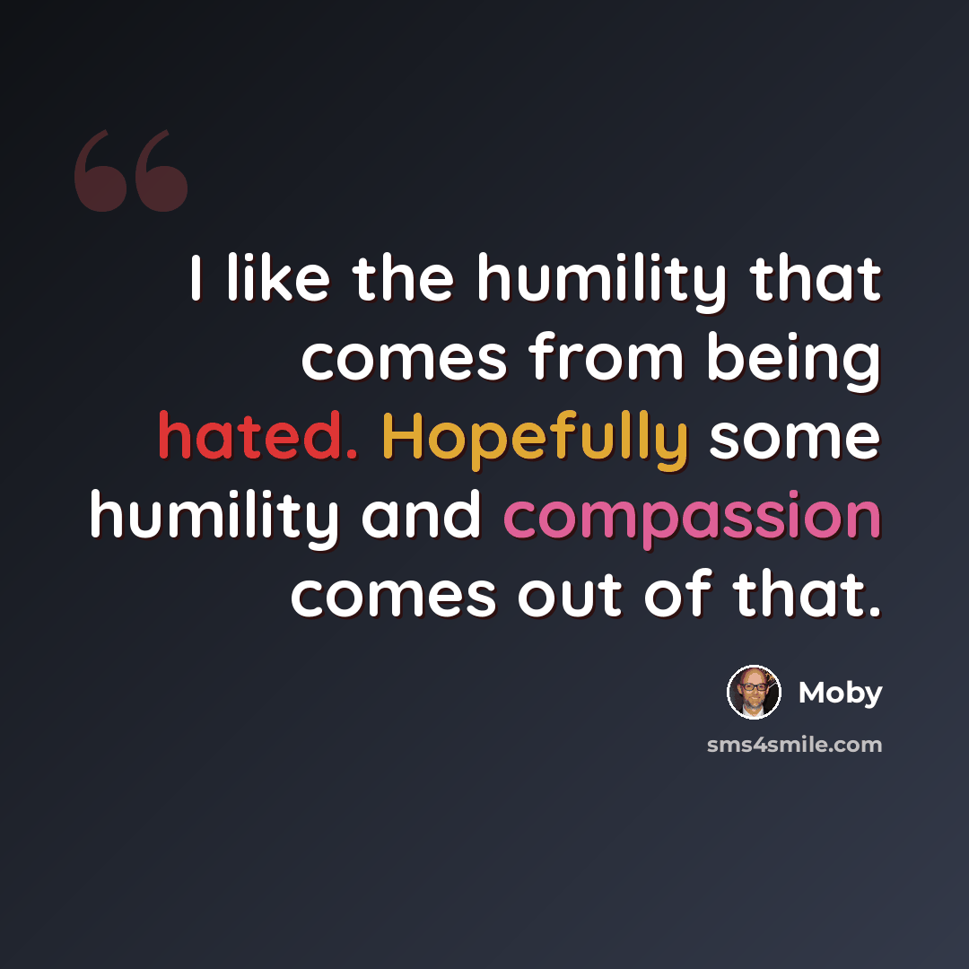 “I like the humility that comes from being hated. Hopefully some humility and compassion comes out of that.” quote by Moby