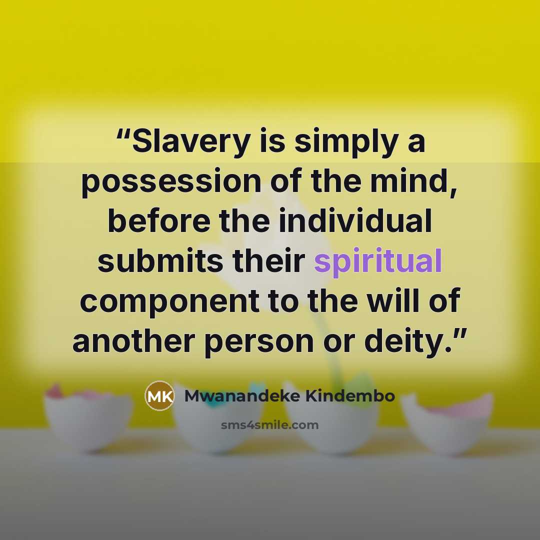 “Slavery is simply a possession of the mind, before the individual submits their spiritual component to the will of another person or deity.” quote by Mwanandeke Kindembo