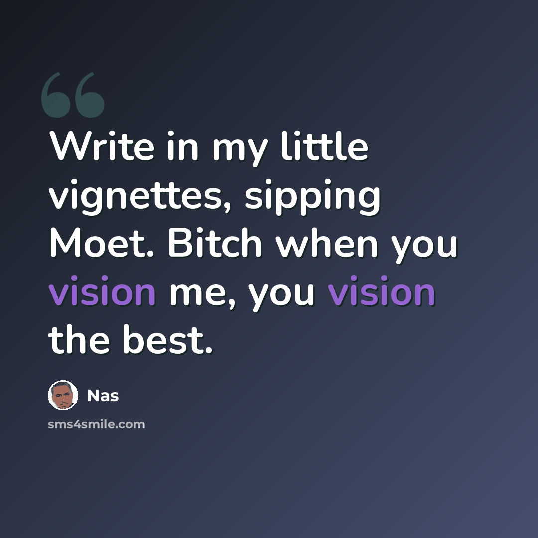 “Write in my little vignettes, sipping Moet. Bitch when you vision me, you vision the best.” quote by Nas