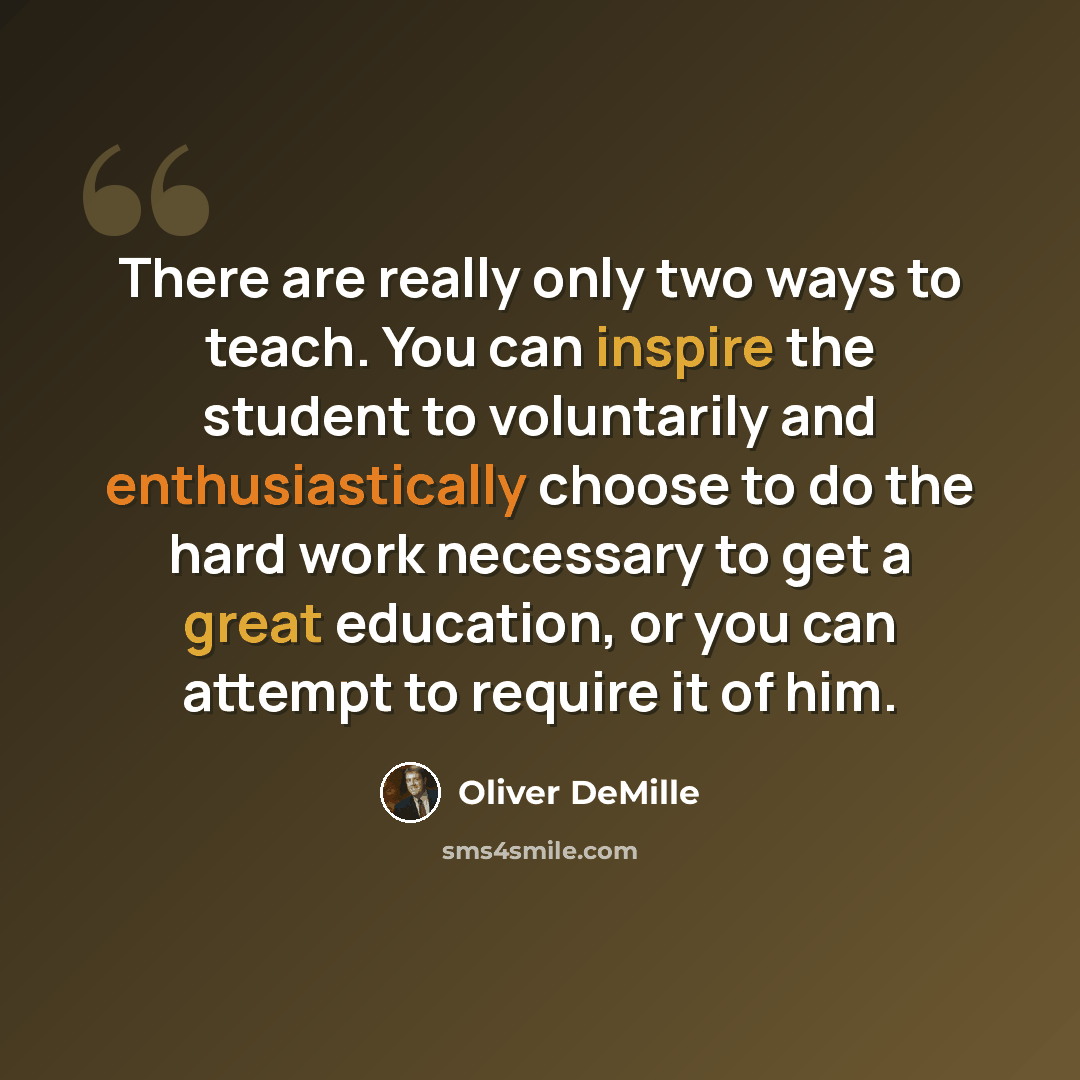 “There are really only two ways to teach. You can inspire the student to voluntarily and enthusiastically choose to do the hard work necessary to get a great education, or you can attempt to require it of him.” quote by Oliver DeMille