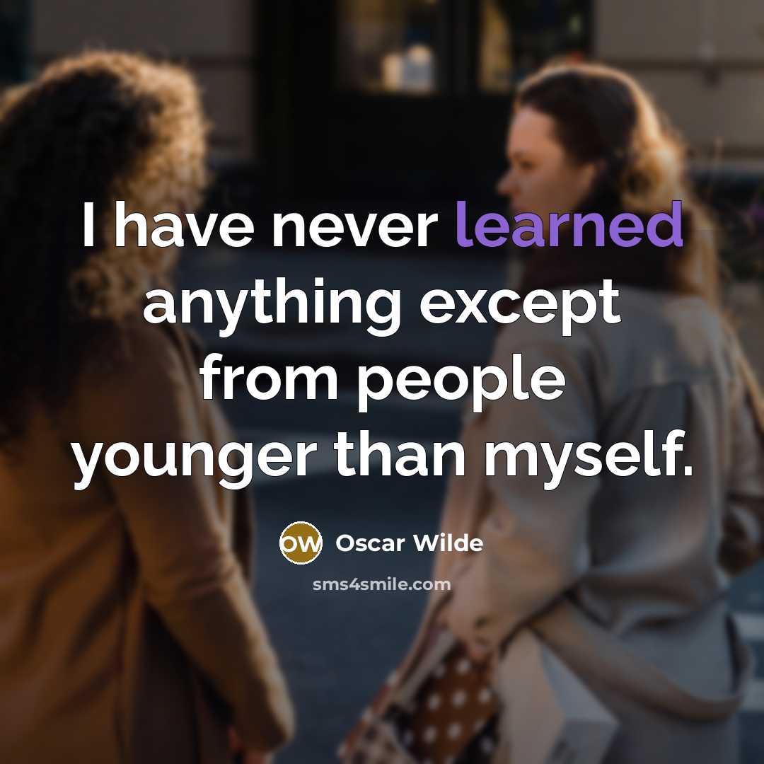 “I have never learned anything except from people younger than myself.” quote by Oscar Wilde