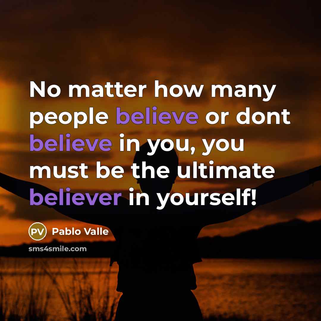 “No matter how many people believe or dont believe in you, you must be the ultimate believer in yourself!” quote by Pablo Valle