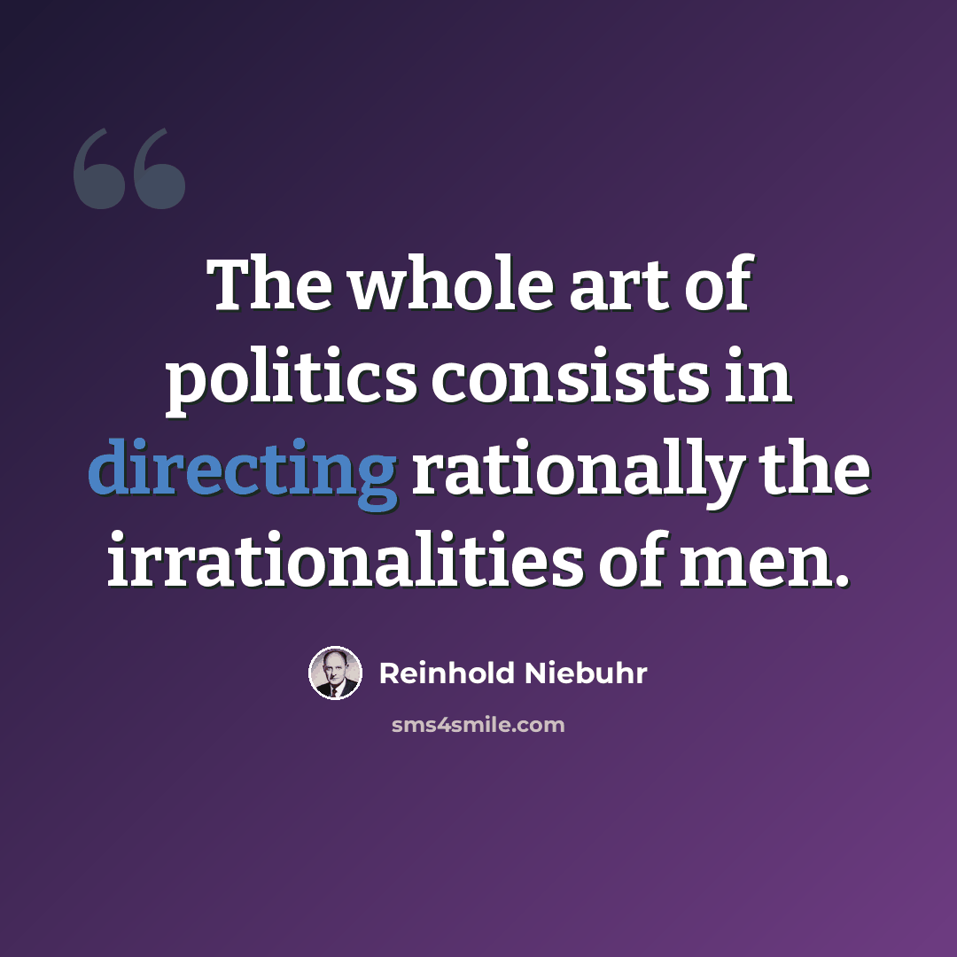 “The whole art of politics consists in directing rationally the irrationalities of men.” quote by Reinhold Niebuhr