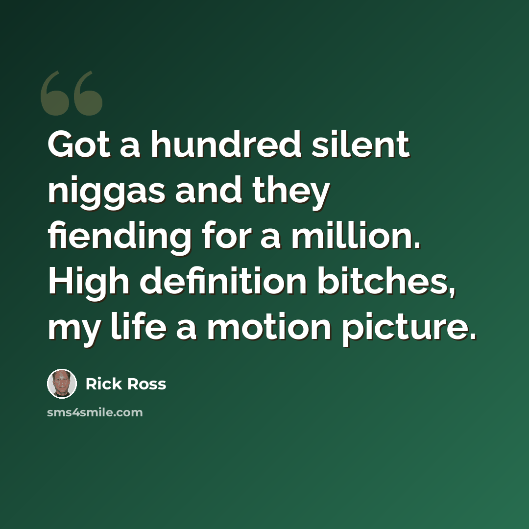 “Got a hundred silent niggas and they fiending for a million. High definition bitches, my life a motion picture.” quote by Rick Ross