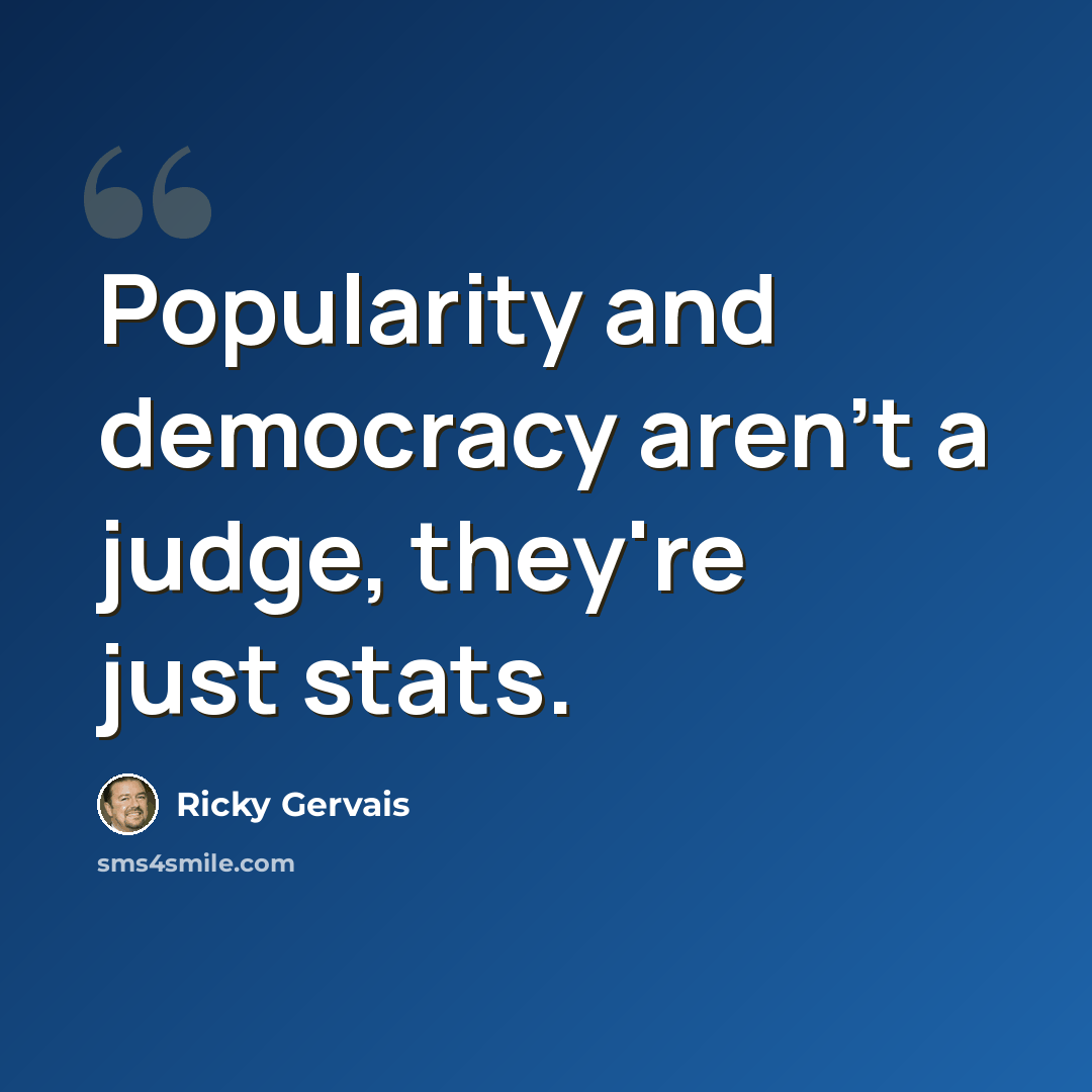 “Popularity and democracy aren't a judge, they're just stats.” quote by Ricky Gervais