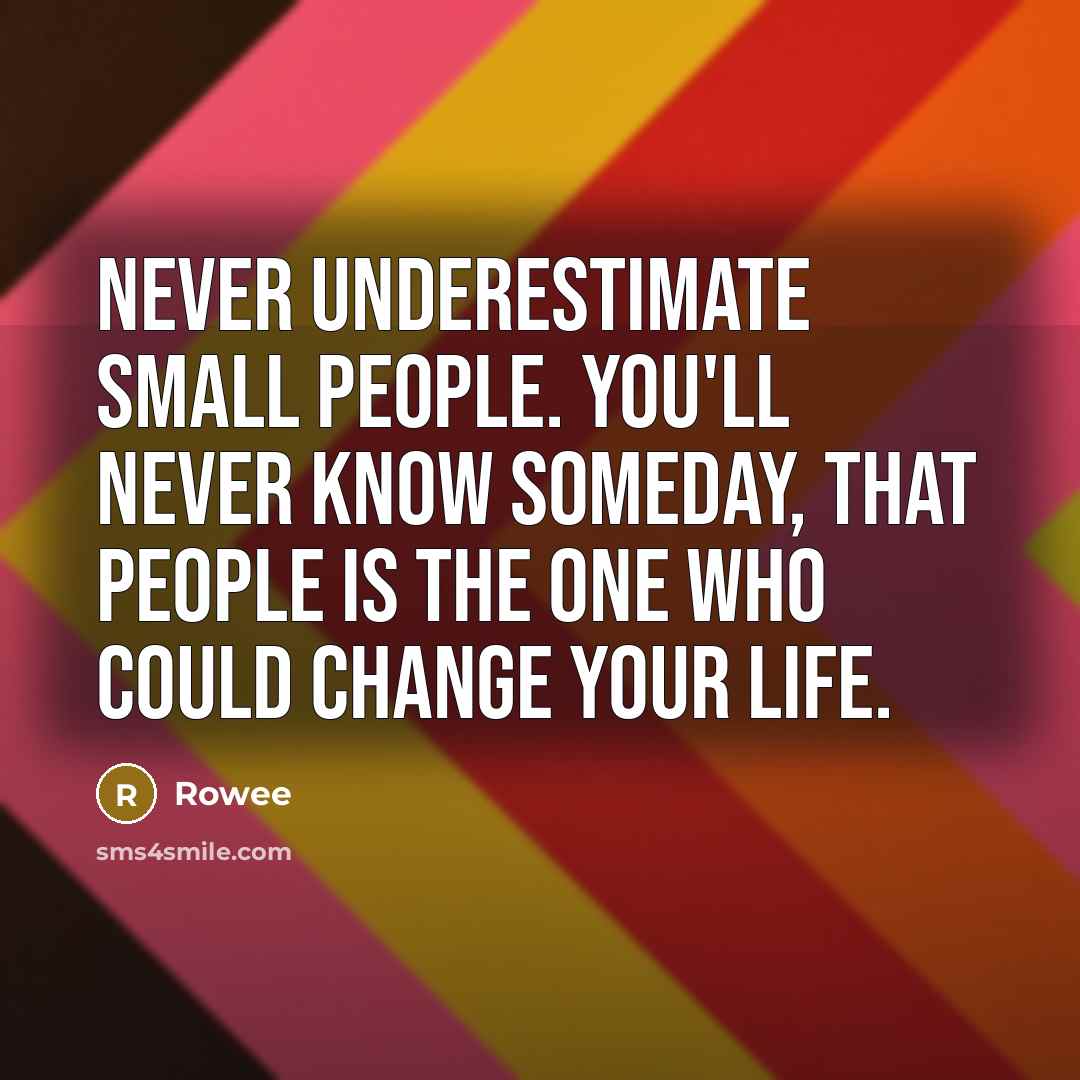 “Never underestimate small people. You'll never know someday, that people is the one who could change your life.” quote by Rowee