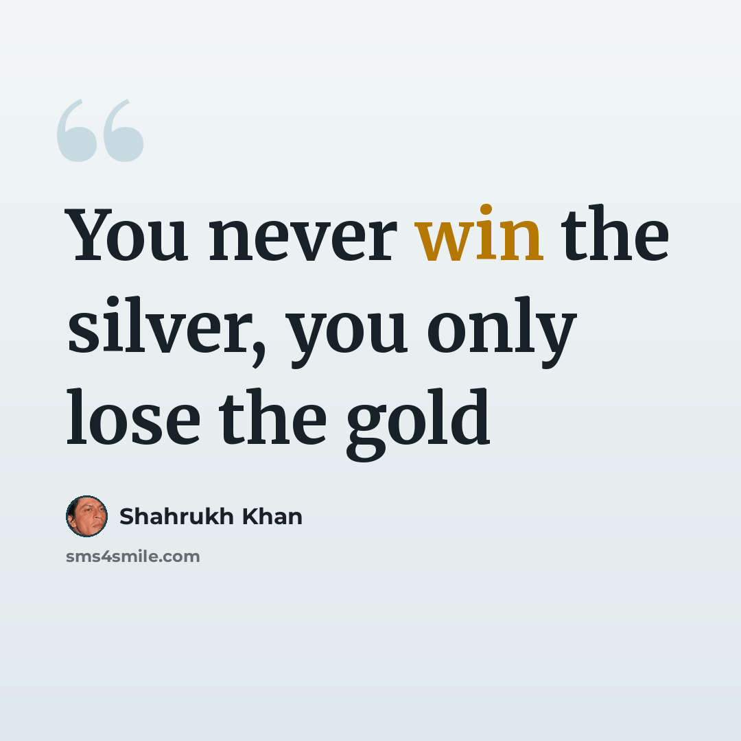 “You never win the silver, you only lose the gold” quote by Shahrukh Khan