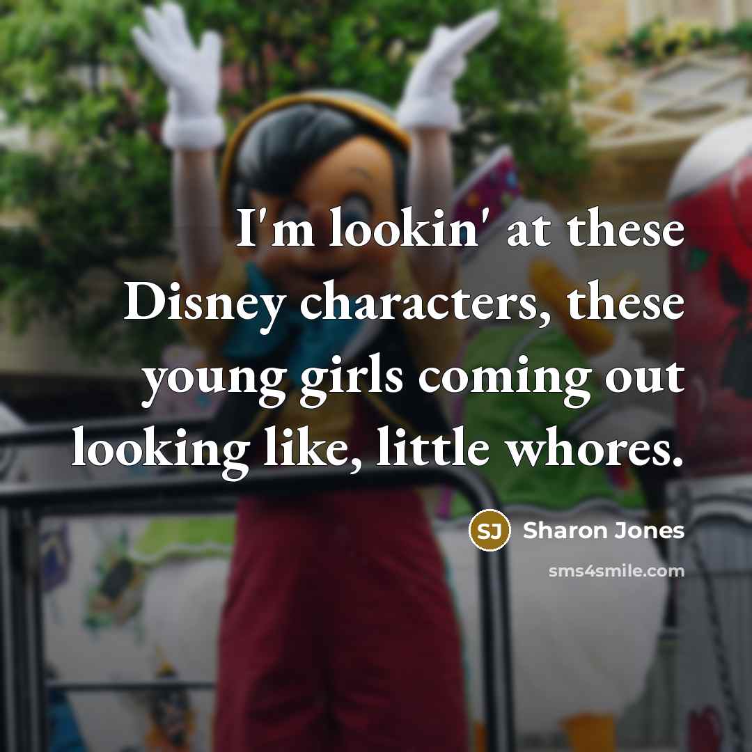 “I'm lookin' at these Disney characters, these young girls coming out looking like, little whores.” quote by Sharon Jones
