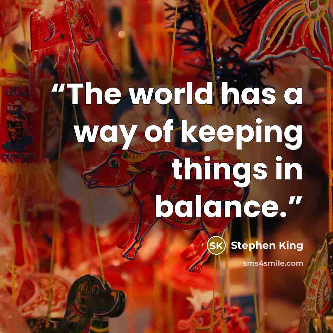 “The world has a way of keeping things in balance.” quote by Stephen King