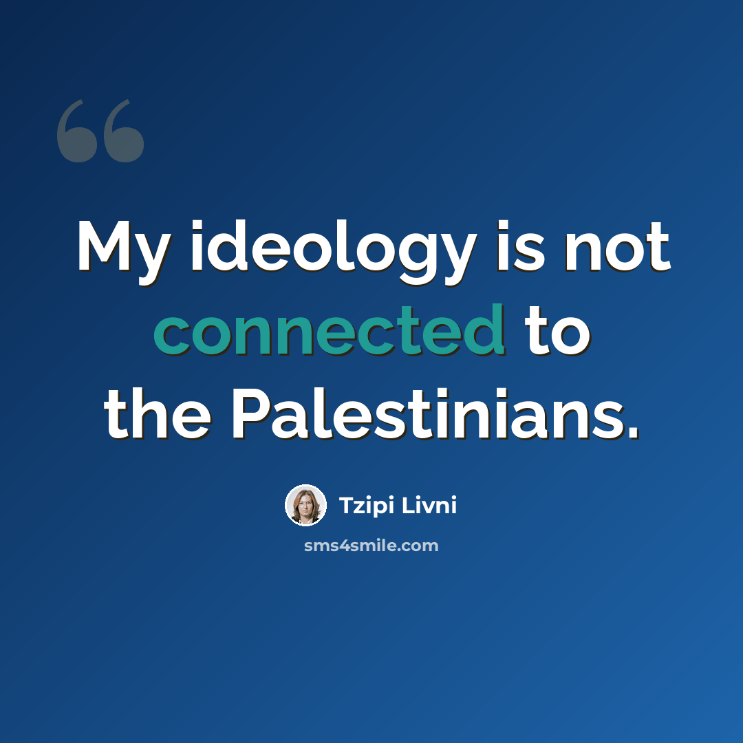“My ideology is not connected to the Palestinians.” quote by Tzipi Livni