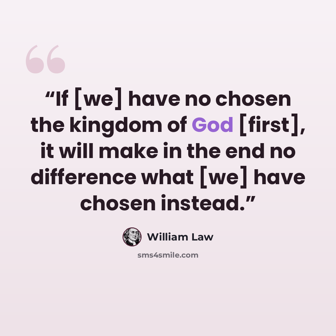 “If [we] have no chosen the kingdom of God [first], it will make in the end no difference what [we] have chosen instead.” quote by William Law