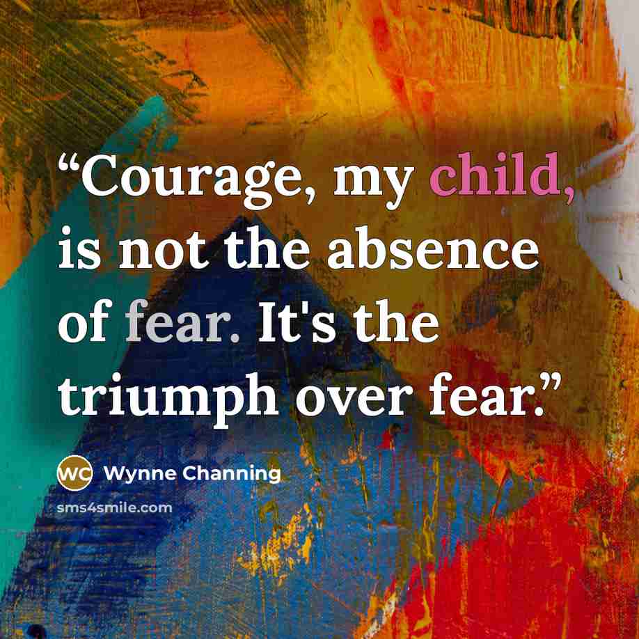 “Courage, my child, is not the absence of fear. It's the triumph over fear.” quote by Wynne Channing