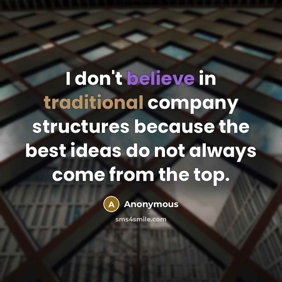 “I don't believe in traditional company structures because the best ideas do not always come from the top.” quote by Anonymous