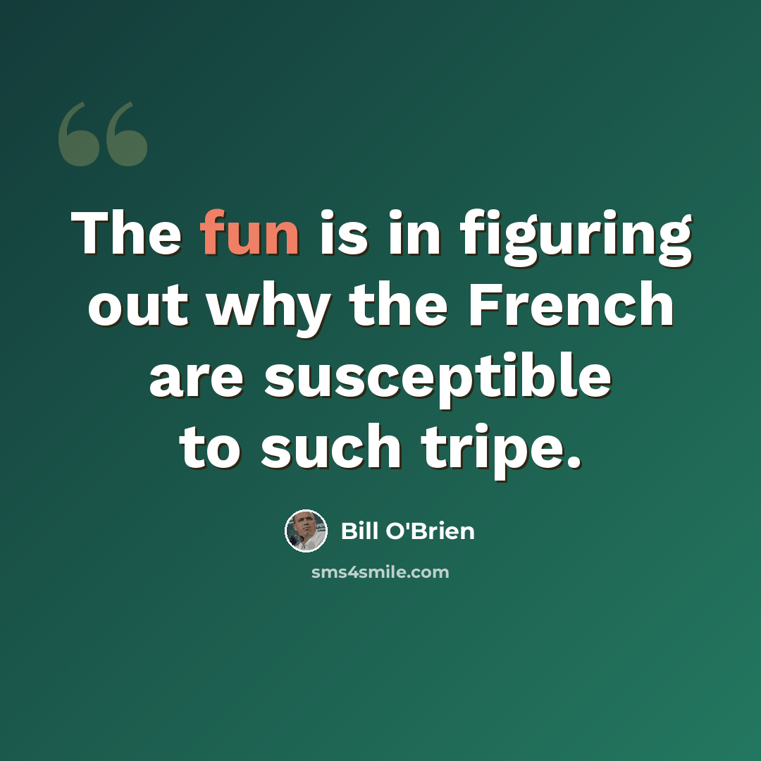 “The fun is in figuring out why the French are susceptible to such tripe.” quote by Bill O'Brien
