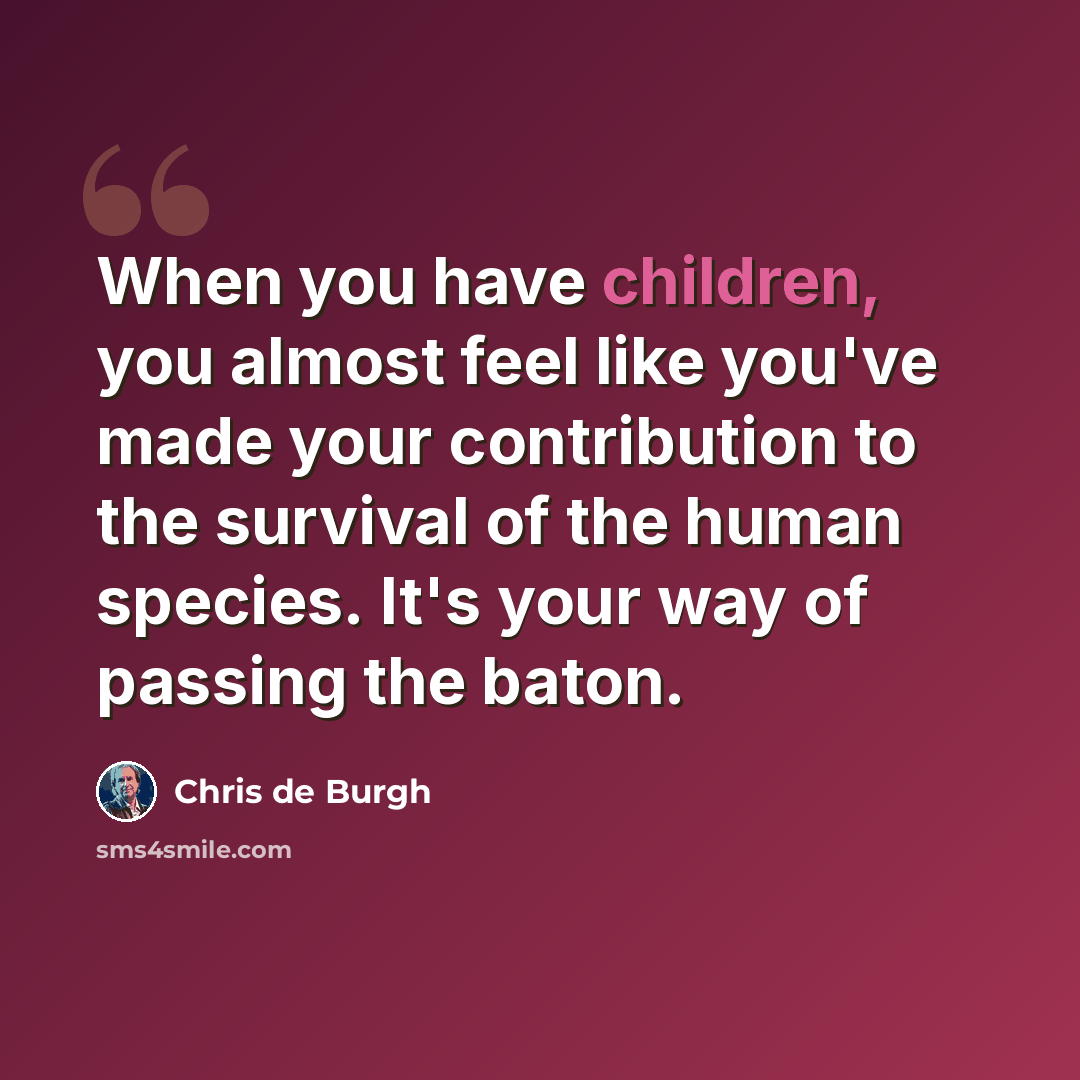 “When you have children, you almost feel like you've made your contribution to the survival of the human species. It's your way of passing the baton.” quote by Chris de Burgh