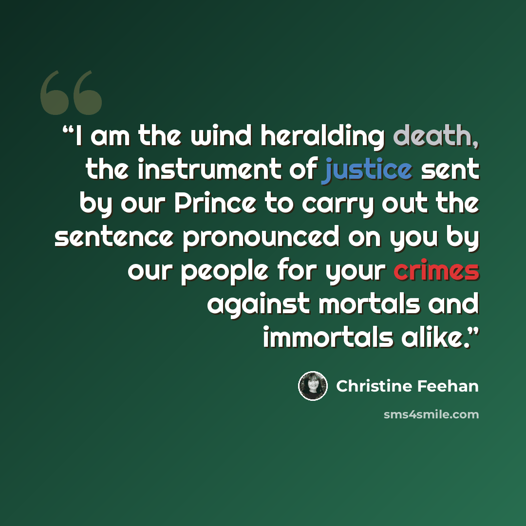 “I am the wind heralding death, the instrument of justice sent by our Prince to carry out the sentence pronounced on you by our people for your crimes against mortals and immortals alike.” quote by Christine Feehan