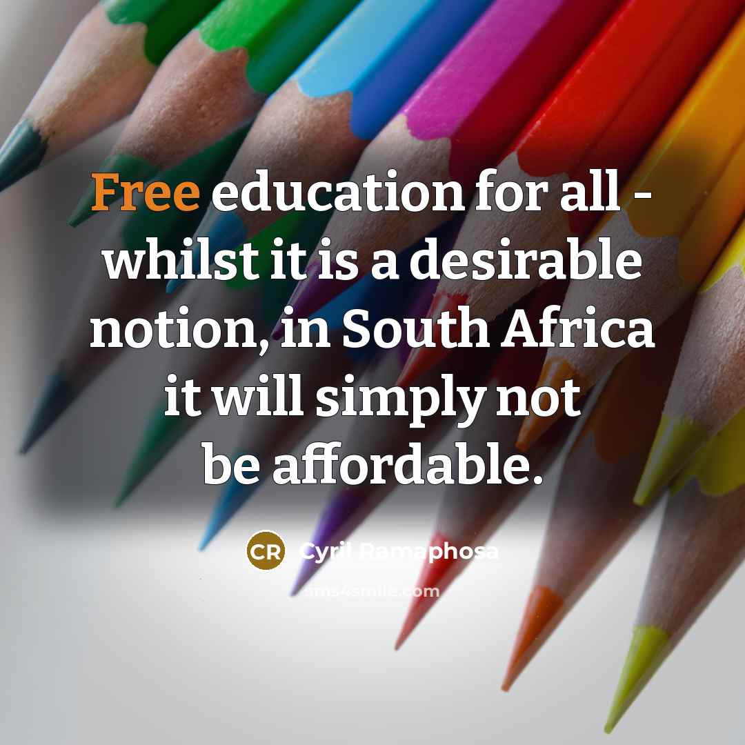 “Free education for all - whilst it is a desirable notion, in South Africa it will simply not be affordable.” quote by Cyril Ramaphosa