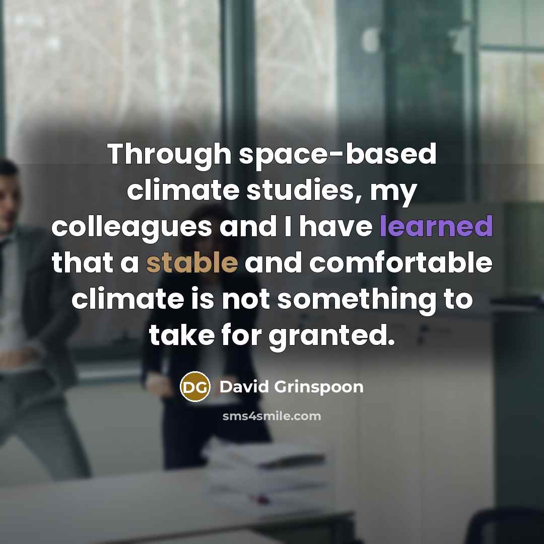 “Through space-based climate studies, my colleagues and I have learned that a stable and comfortable climate is not something to take for granted.” quote by David Grinspoon