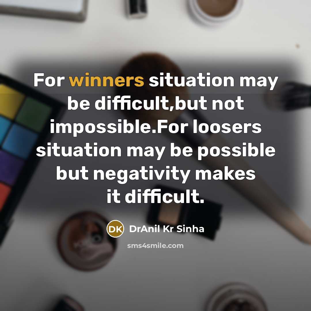 “For winners situation may be difficult,but not impossible.For loosers situation may be possible but negativity makes it difficult.” quote by DrAnil Kr Sinha