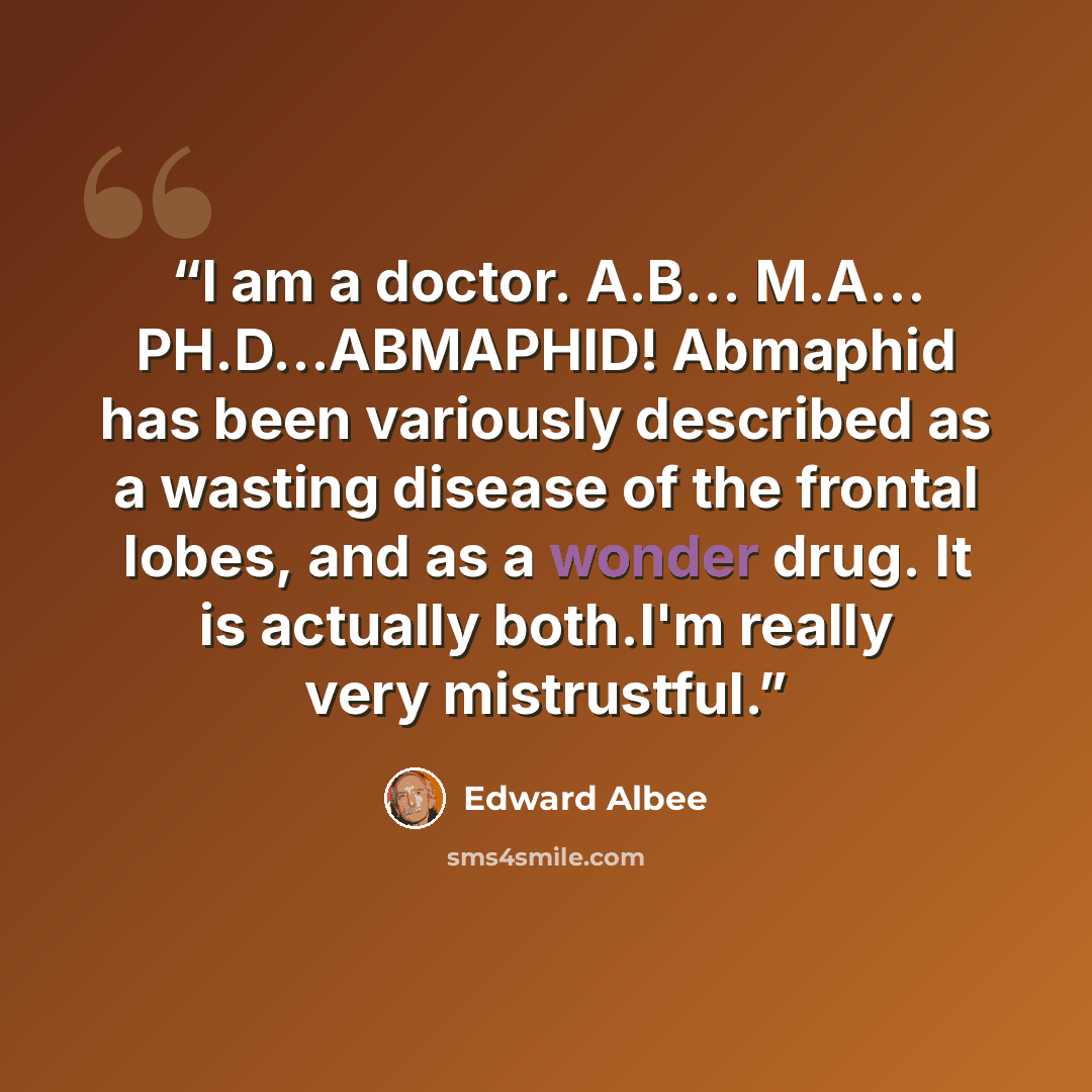 “I am a doctor. A.B… M.A… PH.D…ABMAPHID! Abmaphid has been variously described as a wasting disease of the frontal lobes, and as a wonder drug. It is actually both.I'm really very mistrustful.” quote by Edward Albee