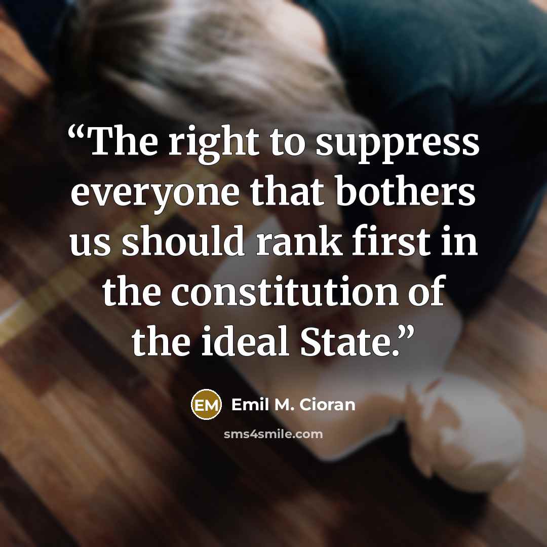 “The right to suppress everyone that bothers us should rank first in the constitution of the ideal State.” quote by Emil M. Cioran