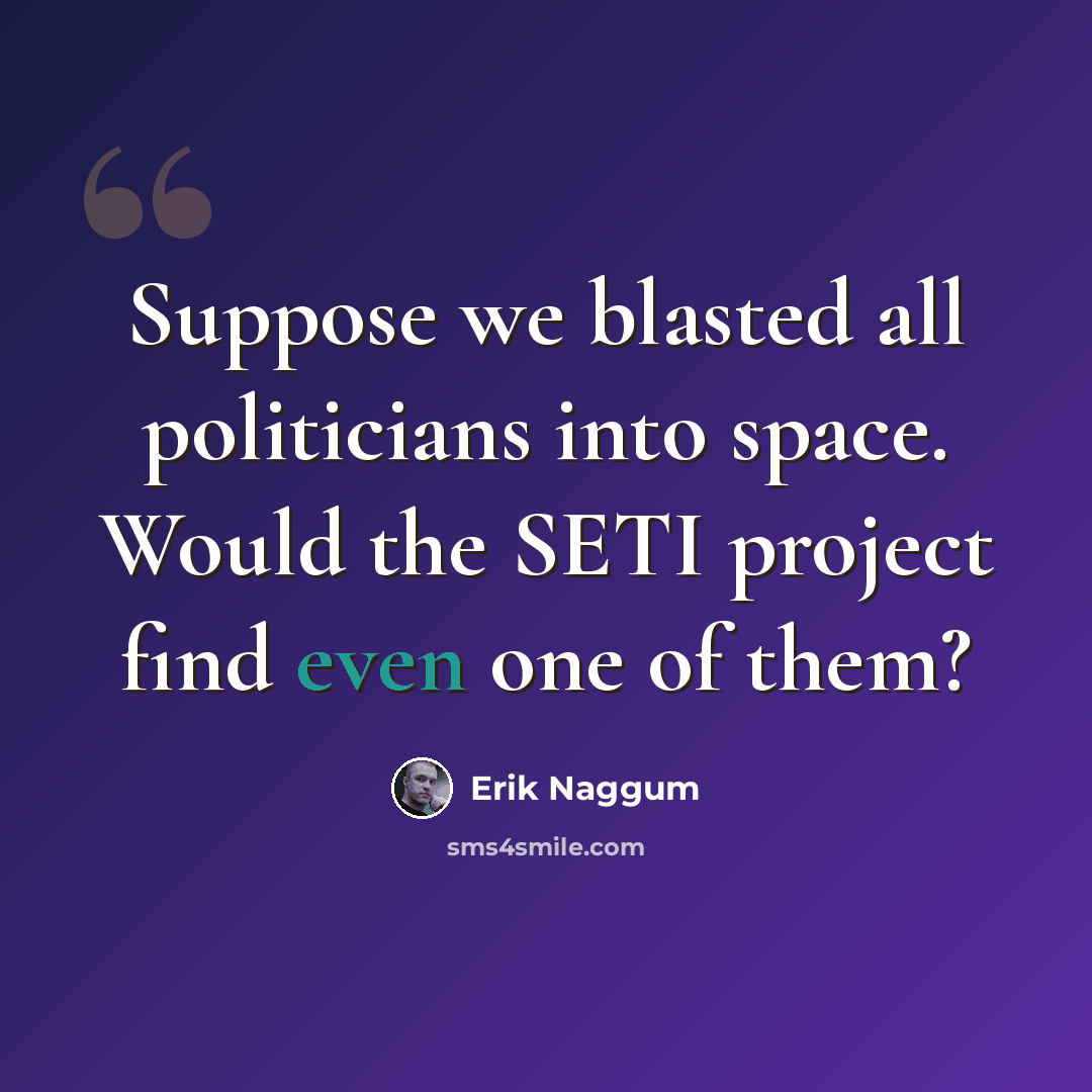 “Suppose we blasted all politicians into space. Would the SETI project find even one of them?” quote by Erik Naggum