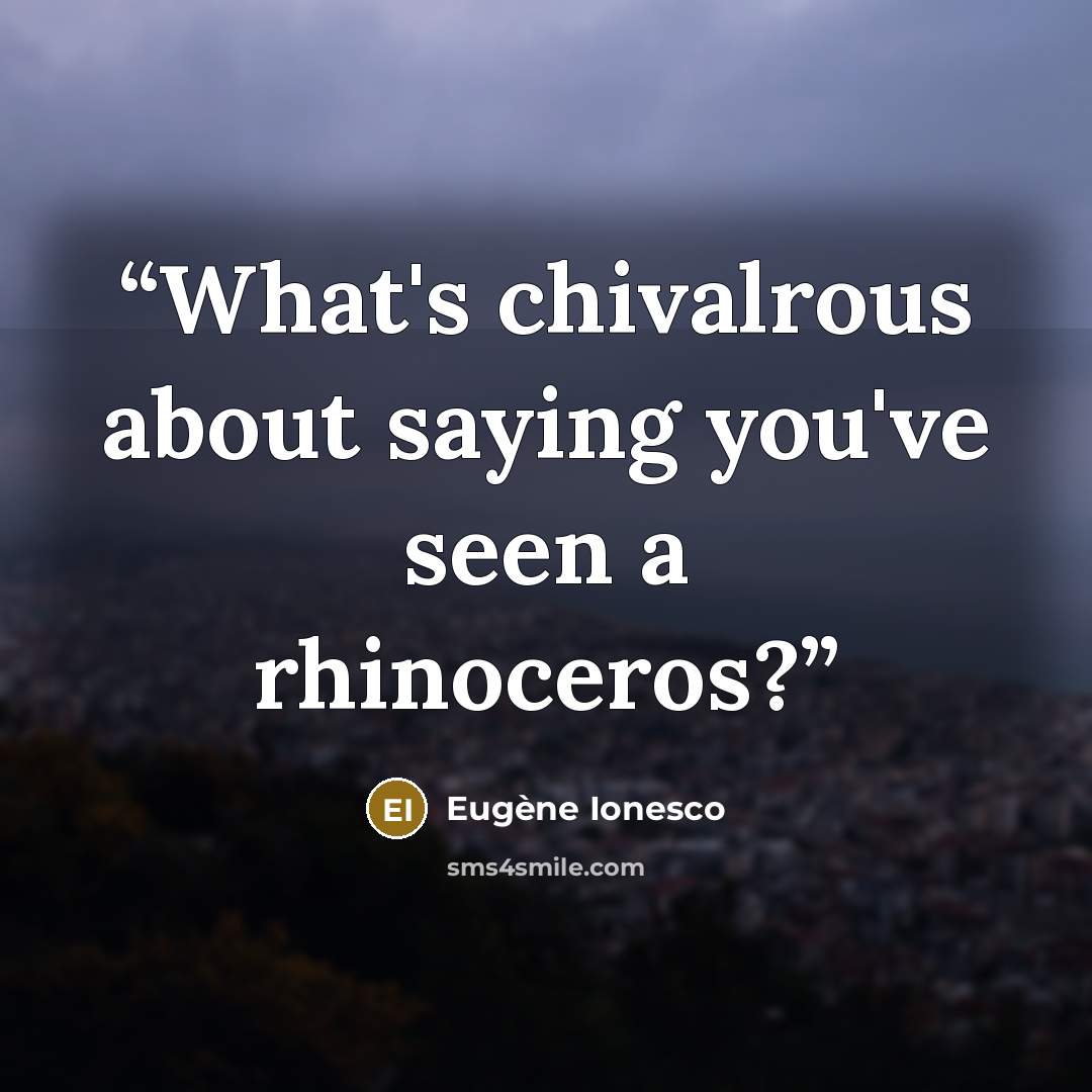 “What's chivalrous about saying you've seen a rhinoceros?” quote by Eugene Ionesco