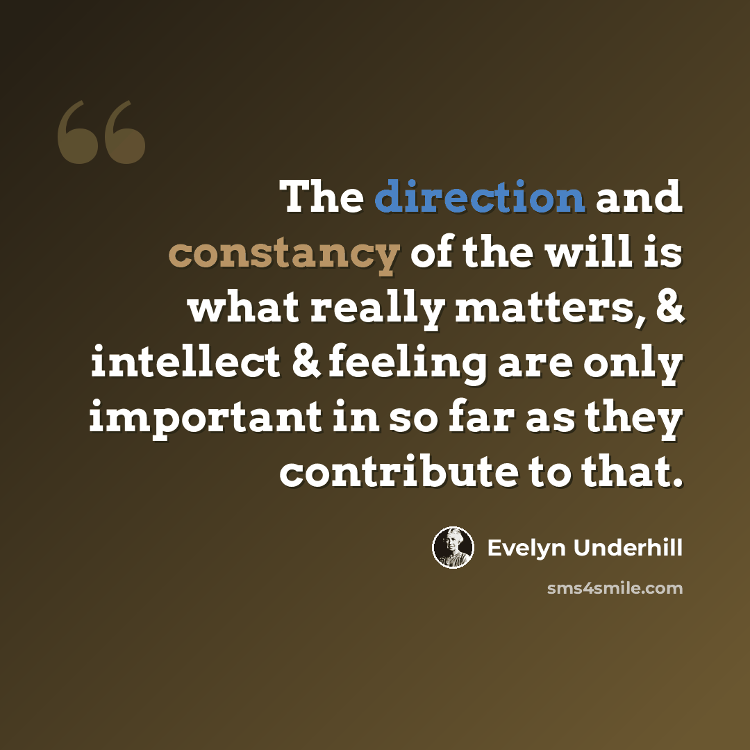 “The direction and constancy of the will is what really matters, & intellect & feeling are only important in so far as they contribute to that.” quote by Evelyn Underhill