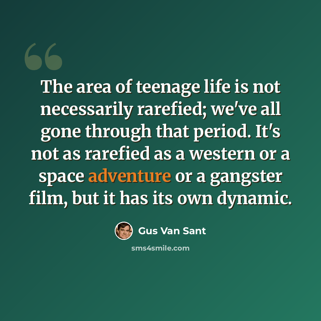 “The area of teenage life is not necessarily rarefied; we've all gone through that period. It's not as rarefied as a western or a space adventure or a gangster film, but it has its own dynamic.” quote by Gus Van Sant