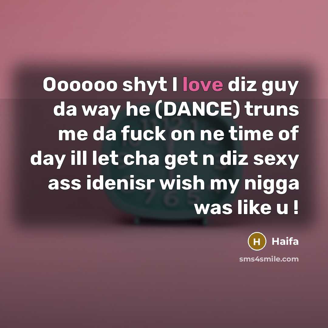 “Oooooo shyt I love diz guy da way he (DANCE) truns me da fuck on ne time of day ill let cha get n diz sexy ass idenisr wish my nigga was like u !” quote by Haifa