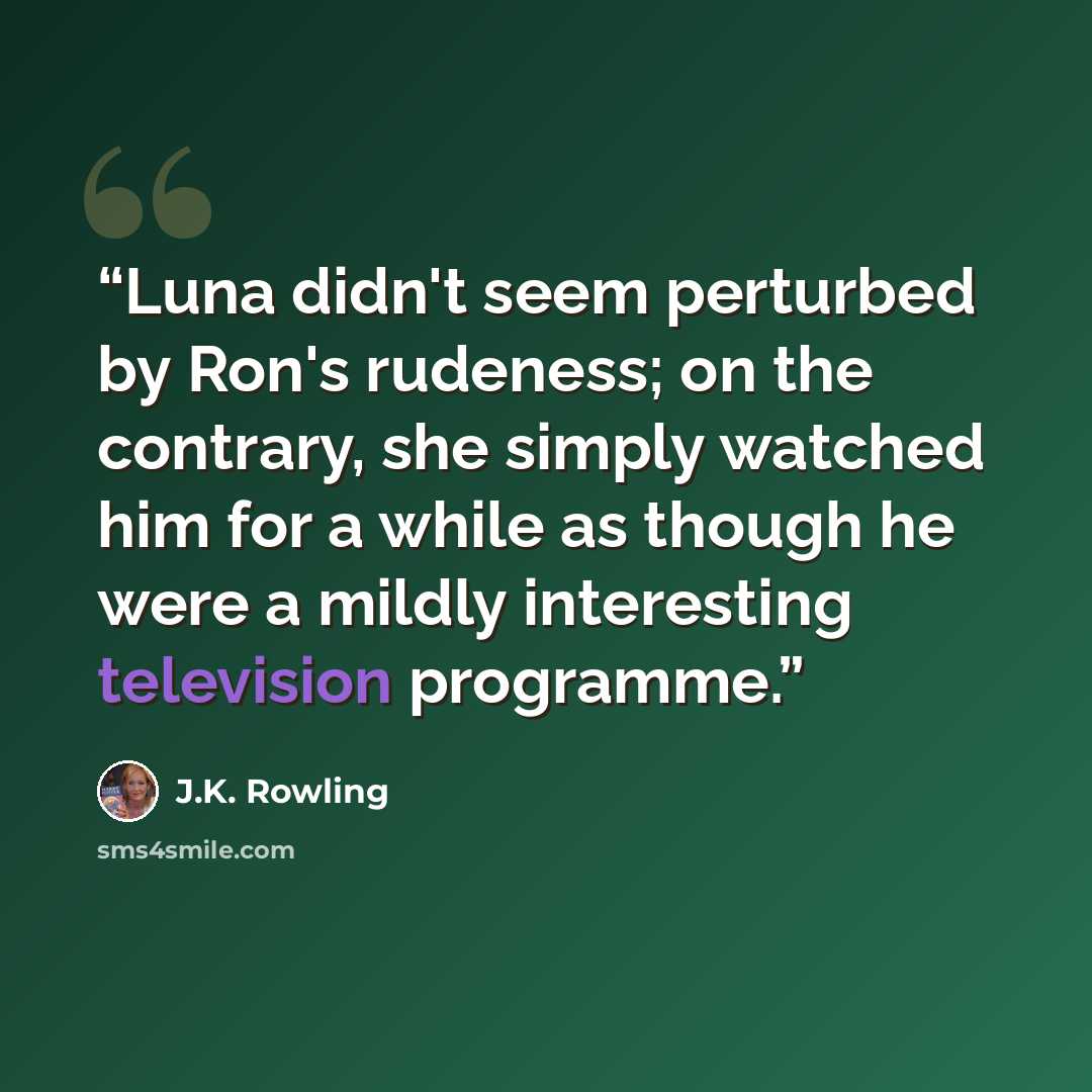 “Luna didn't seem perturbed by Ron's rudeness; on the contrary, she simply watched him for a while as though he were a mildly interesting television programme.” quote by J.K. Rowling