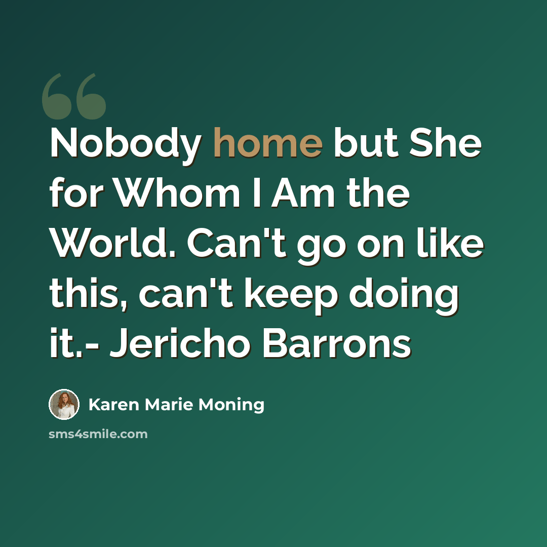 “Nobody home but She for Whom I Am the World. Can't go on like this, can't keep doing it.- Jericho Barrons” quote by Karen Marie Moning
