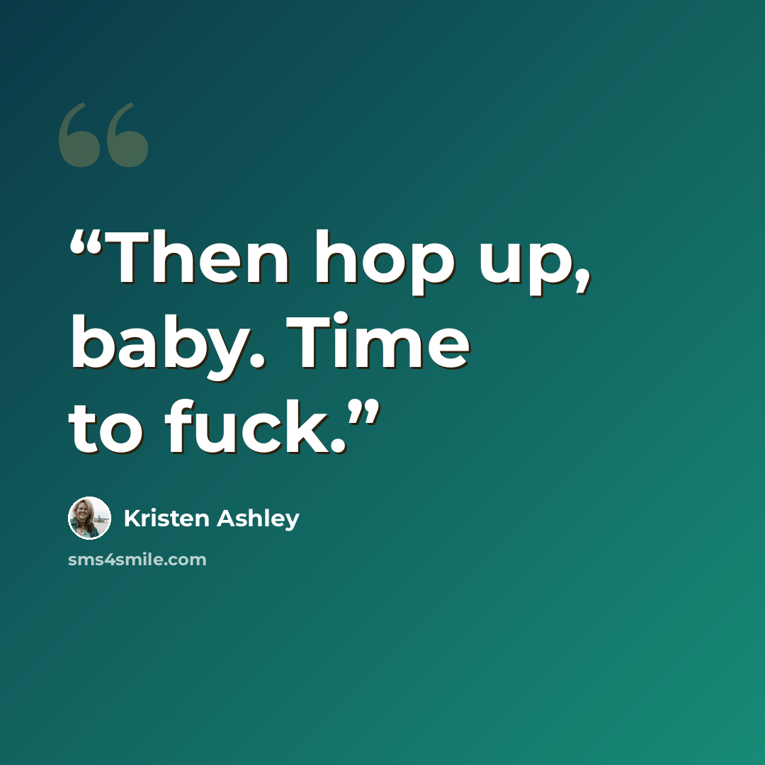 “Then hop up, baby. Time to fuck.” quote by Kristen Ashley